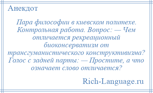 
    Пара философии в киевском политехе. Контрольная работа. Вопрос: — Чем отличается рекреационный биоконсерватизм от трансгуманистического конструктивизма? Голос с задней парты: — Простите, а что означает слово отличается?