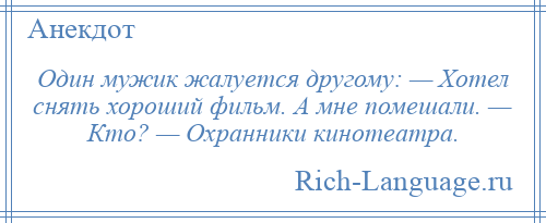 
    Один мужик жалуется другому: — Хотел снять хороший фильм. А мне помешали. — Кто? — Охранники кинотеатра.