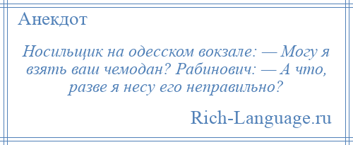 
    Носильщик на одесском вокзале: — Могу я взять ваш чемодан? Рабинович: — А что, разве я несу его неправильно?