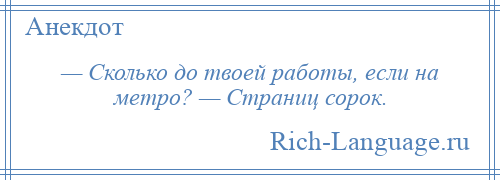 
    — Сколько до твоей работы, если на метро? — Страниц сорок.