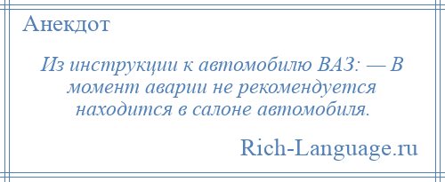
    Из инструкции к автомобилю ВАЗ: — В момент аварии не рекомендуется находится в салоне автомобиля.