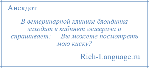 
    В ветеринарной клинике блондинка заходит в кабинет главврача и спрашивает: — Вы можете посмотреть мою киску?