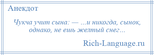 
    Чукча учит сына: — …и никогда, сынок, однако, не ешь желтый снег…