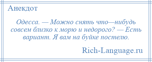 
    Одесса. — Можно снять что—нибудь совсем близко к морю и недорого? — Есть вариант. Я вам на буйке постелю.