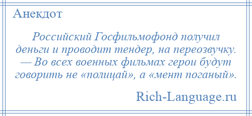
    Российский Госфильмофонд получил деньги и проводит тендер, на переозвучку. — Во всех военных фильмах герои будут говорить не «полицай», а «мент поганый».