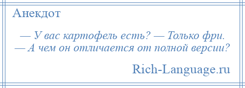 
    — У вас картофель есть? — Только фри. — А чем он отличается от полной версии?