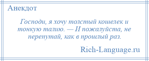 
    Господи, я хочу толстый кошелек и тонкую талию. — И пожалуйста, не перепутай, как в прошлый раз.