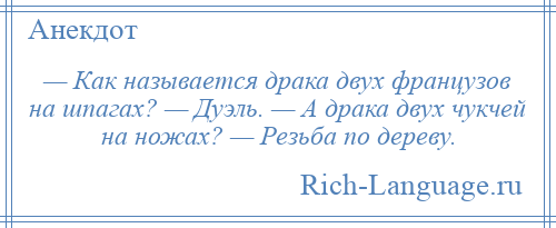 
    — Как называется драка двух французов на шпагах? — Дуэль. — А драка двух чукчей на ножах? — Резьба по дереву.