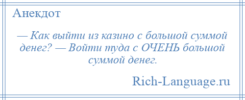 
    — Как выйти из казино с большой суммой денег? — Войти туда с ОЧЕНЬ большой суммой денег.