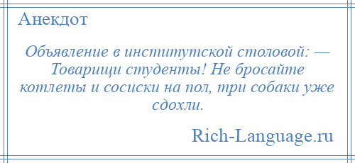 
    Объявление в институтской столовой: — Товарищи студенты! Не бросайте котлеты и сосиски на пол, три собаки уже сдохли.