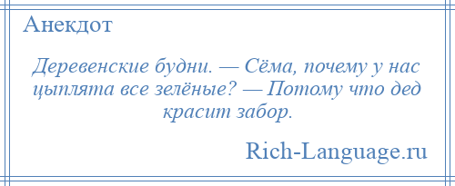 
    Деревенские будни. — Сёма, почему у нас цыплята все зелёные? — Потому что дед красит забор.