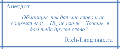 
    — Обманщик, ты дал мне слово и не сдержал его!— Ну, не плачь... Хочешь, я дам тебе другое слово?..