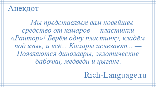 
    — Мы представляем вам новейшее средство от комаров — пластинки «Раптор»! Берём одну пластинку, кладём под язык, и всё... Комары исчезают... — Появляются динозавры, экзотические бабочки, медведи и цыгане.