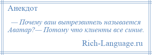 
    — Почему ваш вытрезвитель называется Аватар?— Потому что клиенты все синие.