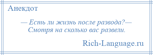 
    — Есть ли жизнь после развода?— Смотря на сколько вас развели.