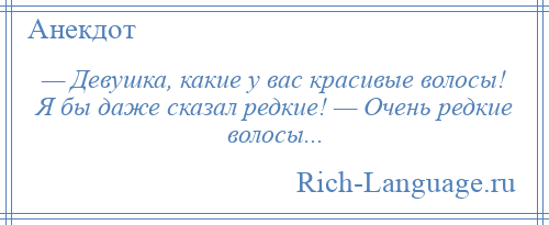 
    — Девушка, какие у вас красивые волосы! Я бы даже сказал редкие! — Очень редкие волосы...