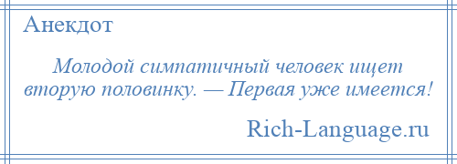 
    Молодой симпатичный человек ищет вторую половинку. — Первая уже имеется!