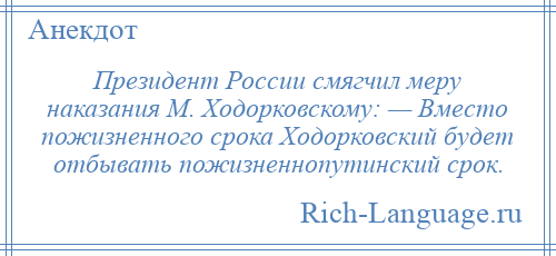 
    Президент России смягчил меру наказания М. Ходорковскому: — Вместо пожизненного срока Ходорковский будет отбывать пожизненнопутинский срок.