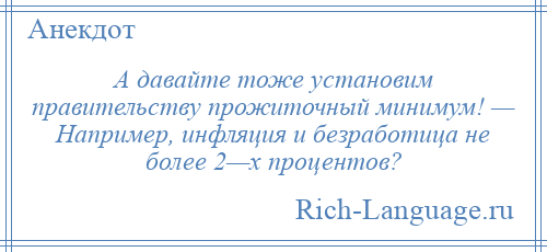 
    А давайте тоже установим правительству прожиточный минимум! — Например, инфляция и безработица не более 2—х процентов?