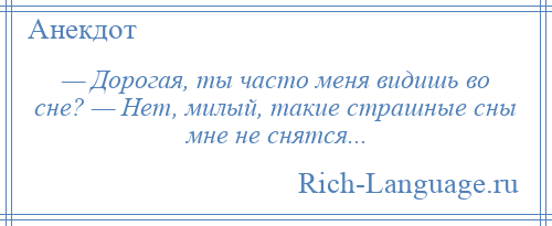 
    — Дорогая, ты часто меня видишь во сне? — Нет, милый, такие страшные сны мне не снятся...