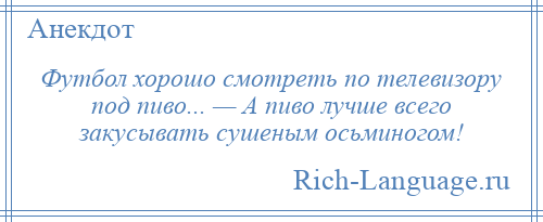 
    Футбол хорошо смотреть по телевизору под пиво... — А пиво лучше всего закусывать сушеным осьминогом!