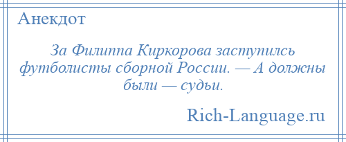 
    За Филиппа Киркорова заступилсь футболисты сборной России. — А должны были — судьи.