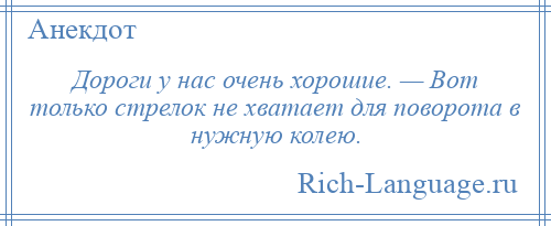 
    Дороги у нас очень хорошие. — Вот только стрелок не хватает для поворота в нужную колею.
