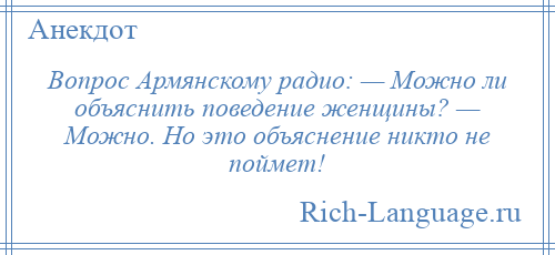
    Вопрос Армянскому радио: — Можно ли объяснить поведение женщины? — Можно. Но это объяснение никто не поймет!