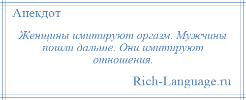 
    Женщины имитируют оргазм. Мужчины пошли дальше. Они имитируют отношения.