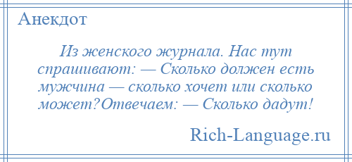 
    Из женского журнала. Нас тут спрашивают: — Сколько должен есть мужчина — сколько хочет или сколько может?Отвечаем: — Сколько дадут!