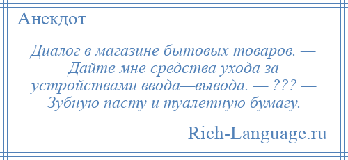 
    Диалог в магазине бытовых товаров. — Дайте мне средства ухода за устройствами ввода—вывода. — ??? — Зубную пасту и туалетную бумагу.
