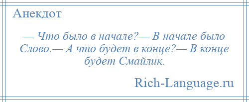 
    — Что было в начале?— В начале было Слово.— А что будет в конце?— В конце будет Смайлик.