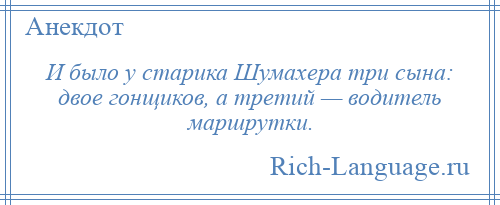 
    И было у старика Шумахера три сына: двое гонщиков, а третий — водитель маршрутки.