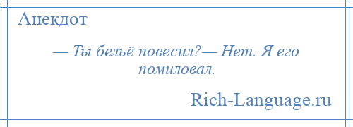 
    — Ты бельё повесил?— Нет. Я его помиловал.