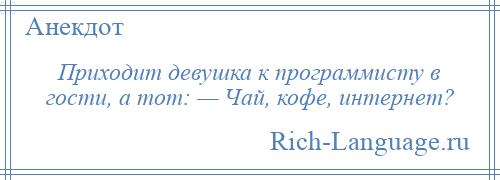 
    Приходит девушка к программисту в гости, а тот: — Чай, кофе, интернет?