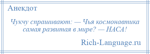 
    Чукчу спрашивают: — Чья космонавтика самая развитая в мире? — НАСА!