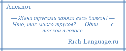 
    — Жена трусами заняла весь балкон! — Что, так много трусов? — Одни... — с тоской в голосе.