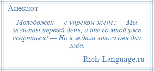 
    Молодожен — с упреком жене: — Мы женаты первый день, а ты со мной уже ссоришься! — Но я ждала этого дня два года.
