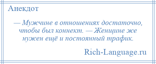 
    — Мужчине в отношениях достаточно, чтобы был коннект. — Женщине же нужен ещё и постоянный трафик.