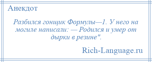 
    Разбился гонщик Формулы—1. У него на могиле написали: — Родился и умер от дырки в резине .