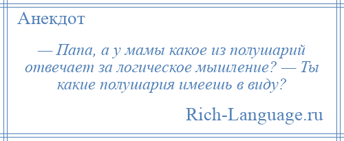 
    — Папа, а у мамы какое из полушарий отвечает за логическое мышление? — Ты какие полушария имеешь в виду?