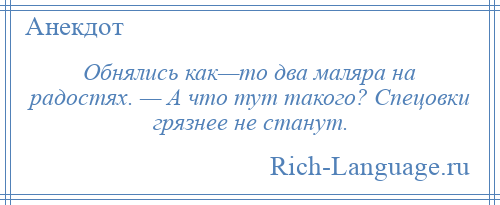 
    Обнялись как—то два маляра на радостях. — А что тут такого? Спецовки грязнее не станут.