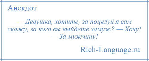 
    — Девушка, хотите, за поцелуй я вам скажу, за кого вы выйдете замуж? — Хочу! — За мужчину!