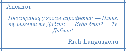 
    Иностранец у кассы аэрофлота: — Плииз, ту тикетц ту Даблин. — Куда блин? — Ту Даблин!