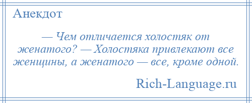 
    — Чем отличается холостяк от женатого? — Холостяка привлекают все женщины, а женатого — все, кроме одной.