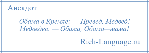 
    Обама в Кремле: — Превед, Медвед! Медведев: — Обама, Обама—мама!