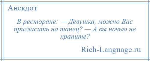 
    В ресторане: — Девушка, можно Вас пригласить на танец? — А вы ночью не храпите?