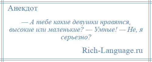 
    — А тебе какие девушки нравятся, высокие или маленькие? — Умные! — Не, я серьезно?