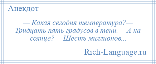 
    — Какая сегодня температура?— Тридцать пять градусов в тени.— А на солнце?— Шесть миллионов...