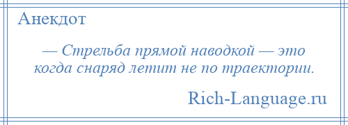 
    — Стрельба прямой наводкой — это когда снаряд летит не по траектории.